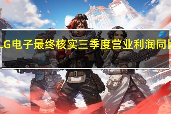 LG电子最终核实三季度营业利润同比增33.5%