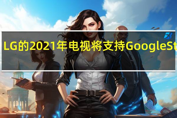 LG的2021年电视将支持GoogleStadia