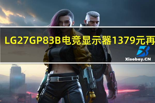 LG 27GP83B 电竞显示器 1379 元再降价