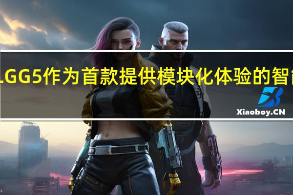 LGG5作为首款提供模块化体验的智能手机