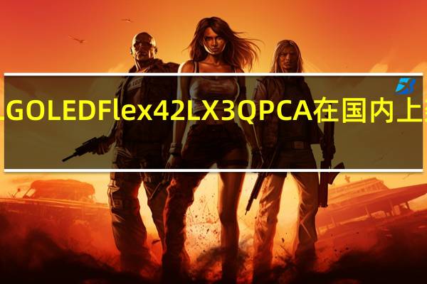 LGOLEDFlex42LX3QPCA在国内上架发售