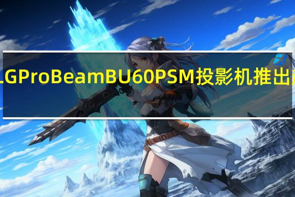 LG ProBeam BU60PSM投影机推出超宽21:9宽高比