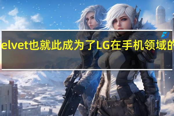 LGVelvet也就此成为了LG在手机领域的最后一舞