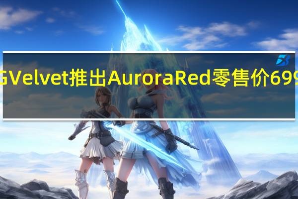 LG Velvet推出Aurora Red零售价699美元起