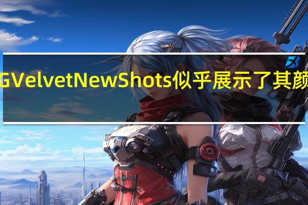 LG Velvet New Shots似乎展示了其颜色变化