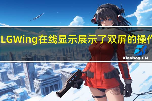 LG Wing在线显示 展示了双屏的操作方式