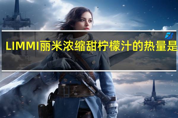 LIMMI 丽米 浓缩甜柠檬汁的热量是多少