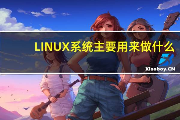 LINUX系统主要用来做什么
