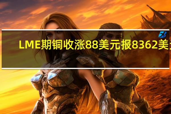 LME期铜收涨88美元报8362美元/吨LME期铝收涨33美元报2177美元/吨LME期锌收涨14美元报2332美元/吨LME期铅收跌12美元报2152美元/吨LME期镍收涨385美元报20504美元/吨LME期锡收涨410美元报26112美元/吨