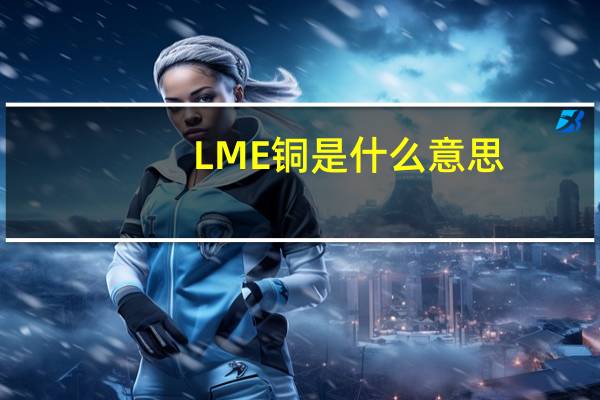 LME铜是什么意思