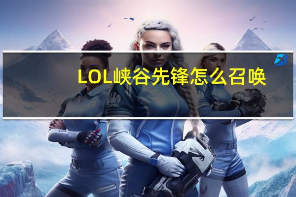 LOL峡谷先锋怎么召唤