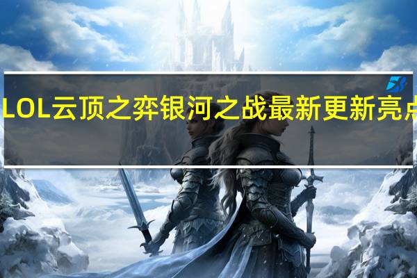 LOL云顶之弈银河之战最新更新亮点解析