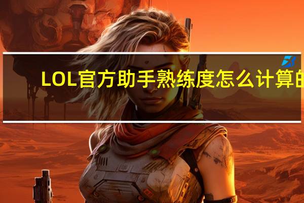 LOL官方助手熟练度怎么计算的（LOL官方助手在哪看熟练度）