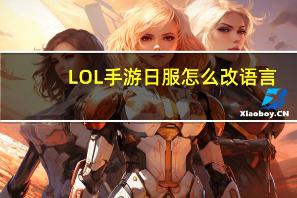 LOL手游日服怎么改语言(lol手游日服设置语言教程)
