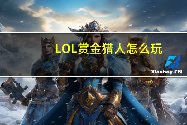 LOL赏金猎人怎么玩（LOL赏金猎人玩法介绍）