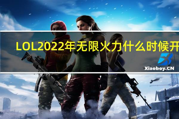 LOL2022年无限火力什么时候开始-2022年无限火力时间