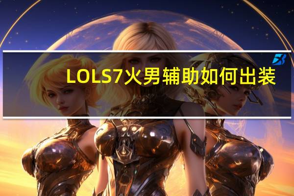 LOLS7火男辅助如何出装（LOLS7复仇焰魂出装推荐）