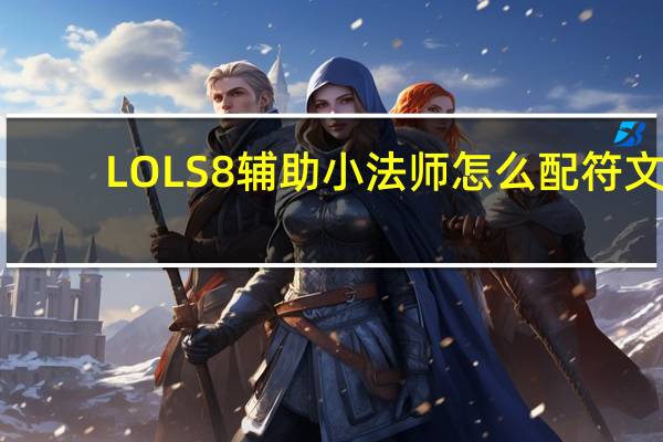 LOLS8辅助小法师怎么配符文(LOLS8辅助小法师符文推荐)