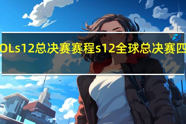 LOLs12总决赛赛程 s12全球总决赛四强赛程
