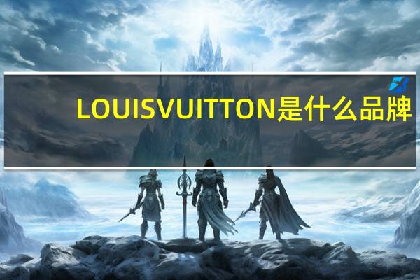 LOUIS VUITTON是什么品牌,详细介绍一下 LOUISVUITTON什么牌子
