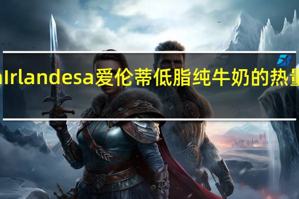 La Irlandesa 爱伦蒂 低脂纯牛奶的热量是多少