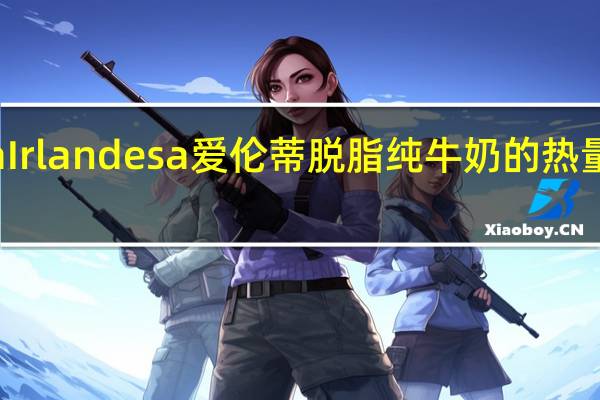 La Irlandesa 爱伦蒂 脱脂纯牛奶的热量是多少