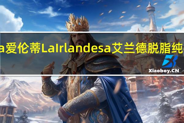 La Irlandesa 爱伦蒂 La Irlandesa艾兰德脱脂纯牛奶的热量是多少