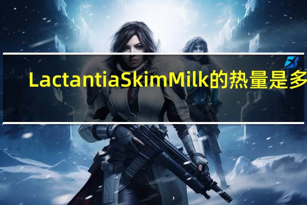 Lactantia Skim Milk的热量是多少