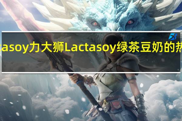 Lactasoy力大狮 Lactasoy 绿茶豆奶的热量是多少