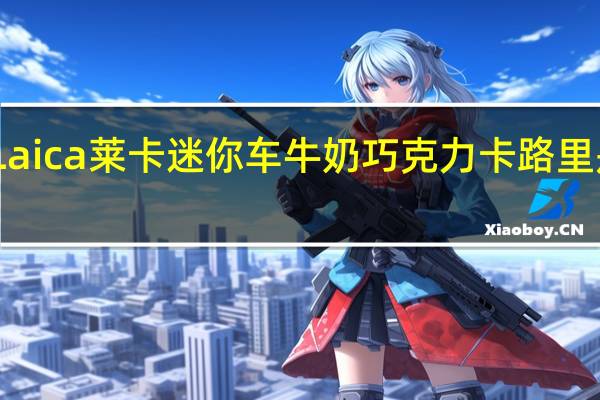Laica莱卡 迷你车牛奶巧克力卡路里是多少