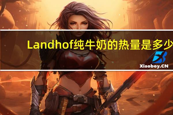 Landhof 纯牛奶的热量是多少