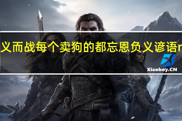 Ldquo为正义而战每个卖狗的都忘恩负义谚语rdquo是什么意思？