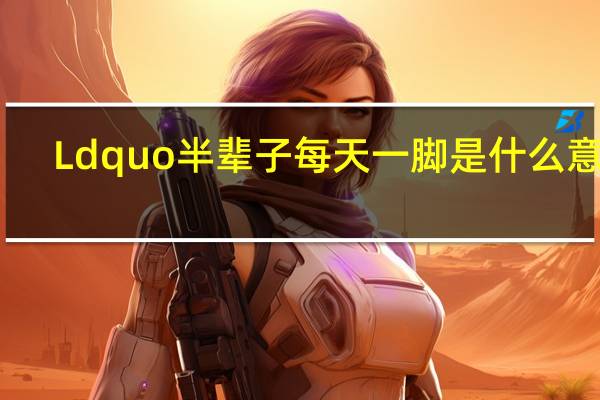 Ldquo半辈子每天一脚是什么意思？