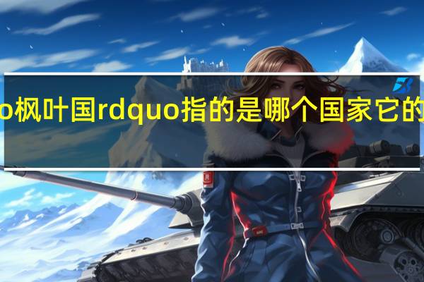 Ldquo枫叶国rdquo指的是哪个国家它的起源是什么？