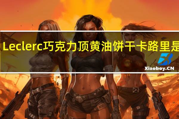 Leclerc 巧克力顶黄油饼干卡路里是多少