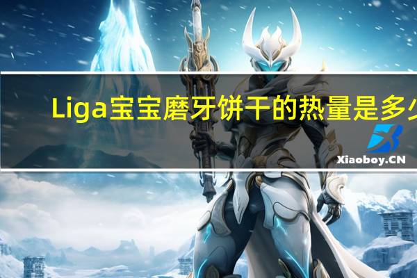 Liga 宝宝磨牙饼干的热量是多少