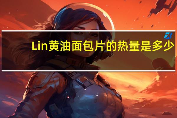 Lin 黄油面包片的热量是多少