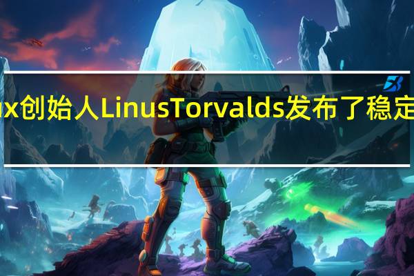 Linux创始人LinusTorvalds发布了稳定的Linux6.2内核更新