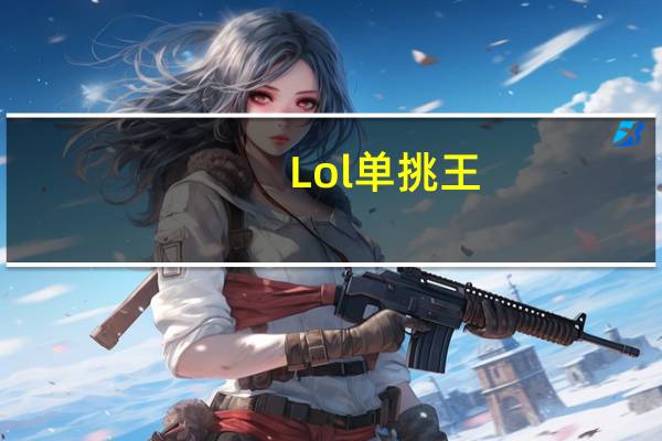 Lol单挑王（《英雄联盟》英雄联盟谁是单挑王攻略）