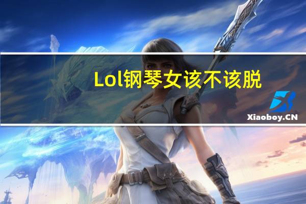 Lol钢琴女该不该脱？