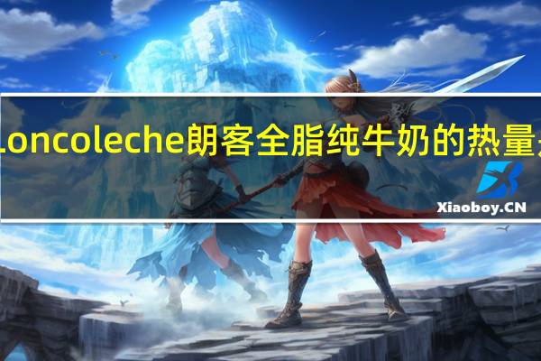 Loncoleche 朗客 全脂纯牛奶的热量是多少