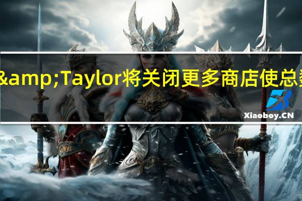 Lord&Taylor将关闭更多商店 使总数达到24家