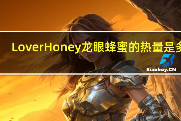 Lover Honey 龙眼蜂蜜的热量是多少