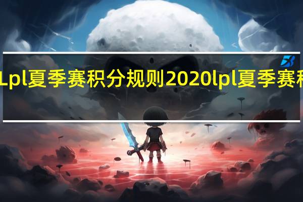 Lpl夏季赛积分规则 2020lpl夏季赛积分榜
