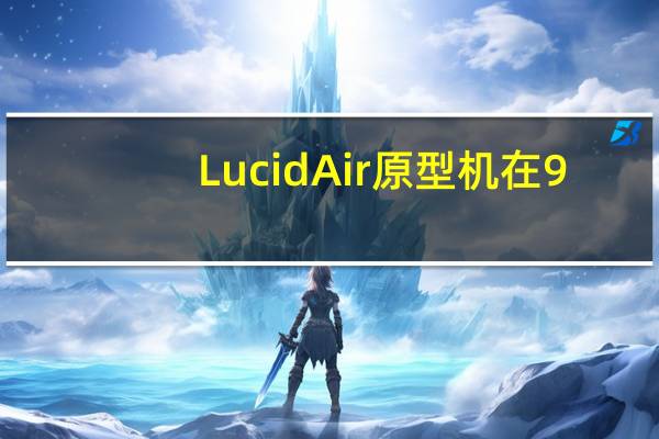 LucidAir原型机在9.245秒内跑了四分之一英里