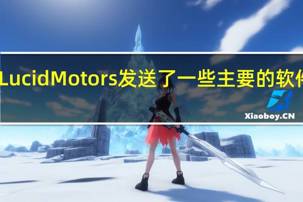Lucid Motors 发送了一些主要的软件更新