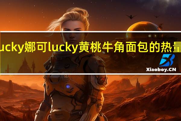 Lucky娜可 lucky 黄桃牛角面包的热量是多少