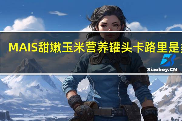 MAIS 甜嫩玉米营养罐头卡路里是多少