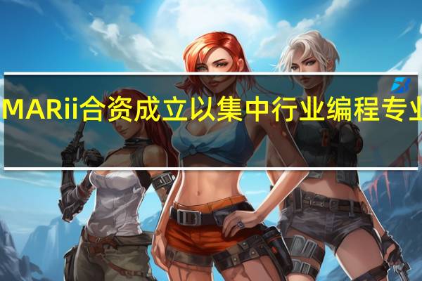 MARii合资成立 以集中行业编程专业知识