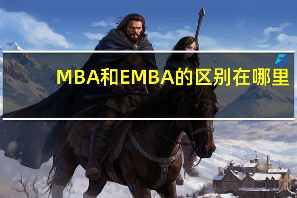 MBA和EMBA的区别在哪里？